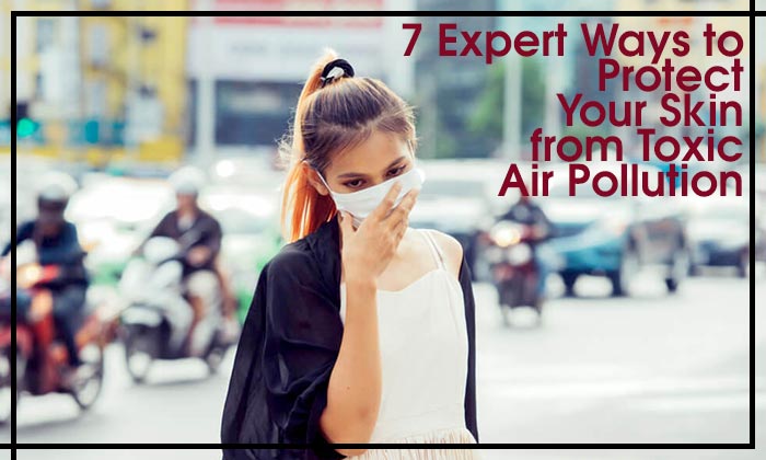 7 Expert Ways to Protect Your Skin from Toxic Air Pollution