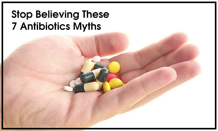 7 Myths Related to Antibiotics That You Should Stop Believing
