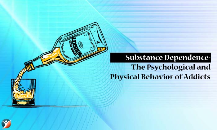 Substance Dependence- The Psychological and Physical Behavior of Addicts
